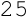 25